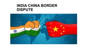 INDIA CHINA BORDER
DISPUTE
 