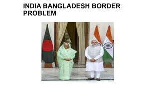 INDIA BANGLADESH BORDER
PROBLEM
 