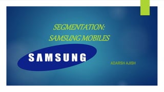 SEGMENTATION:
SAMSUNGMOBILES
ADARSH AJISH
 