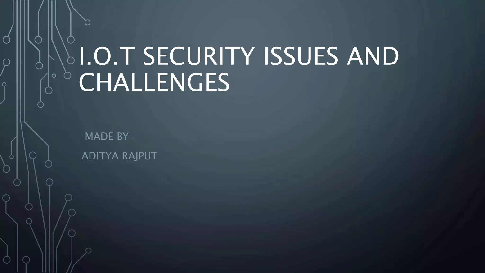 I.O.T SECURITY ISSUES AND
CHALLENGES
MADE BY-
ADITYA RAJPUT
 