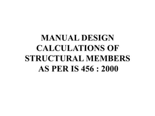 MANUAL DESIGN
CALCULATIONS OF
STRUCTURAL MEMBERS
AS PER IS 456 : 2000
 