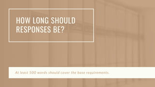 HOW LONG SHOULD
RESPONSES BE?
At least 500 words should cover the base requirements.
 
