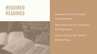 REQUIRED
READINGS Reading History for Students
By Dana Blakemoor
What Makes the Past Important
By Chrissy Malpert
History ...