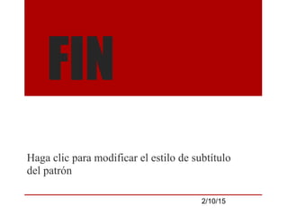 Haga clic para modificar el estilo de subtítulo
del patrón
2/10/15
FIN
 
