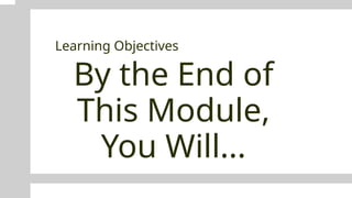 By the End of
This Module,
You Will...
Learning Objectives
 