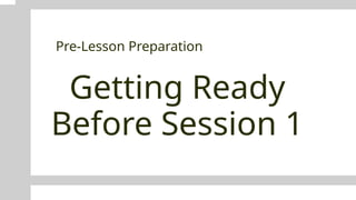 Getting Ready
Before Session 1
Pre-Lesson Preparation
 