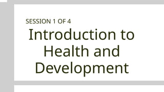 Introduction to
Health and
Development
SESSION 1 OF 4
 