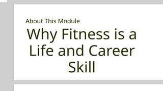 Why Fitness is a
Life and Career
Skill
About This Module
 