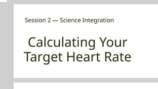 Calculating Your
Target Heart Rate
Session 2 — Science Integration
 