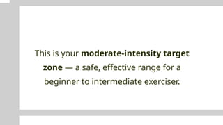 This is your moderate-intensity target
zone — a safe, effective range for a
beginner to intermediate exerciser.
 