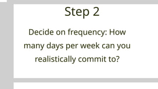 Step 2
Decide on frequency: How
many days per week can you
realistically commit to?
 