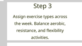 Step 3
Assign exercise types across
the week. Balance aerobic,
resistance, and flexibility
activities.
 