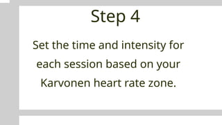 Step 4
Set the time and intensity for
each session based on your
Karvonen heart rate zone.
 