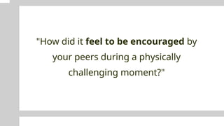 "How did it feel to be encouraged by
your peers during a physically
challenging moment?"
 