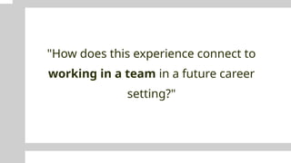 "How does this experience connect to
working in a team in a future career
setting?"
 