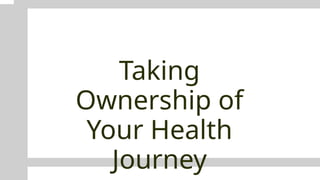 Taking
Ownership of
Your Health
Journey
 
