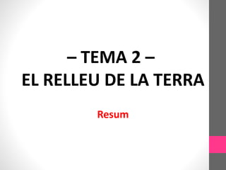 – TEMA 2 –
EL RELLEU DE LA TERRA
Resum
 