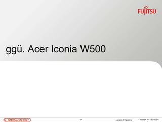 ggü. Acer Iconia W500




INTERNAL USE ONLY   14   Luciano D’Agostina   Copyright 2011 FUJITSU
 