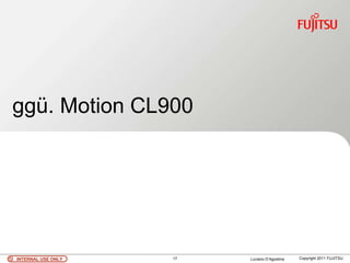 ggü. Motion CL900




INTERNAL USE ONLY   17   Luciano D’Agostina   Copyright 2011 FUJITSU
 