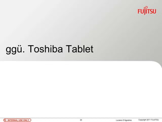 ggü. Toshiba Tablet




INTERNAL USE ONLY   24   Luciano D’Agostina   Copyright 2011 FUJITSU
 