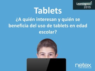 Tablets
¿A quién interesan y quién se
beneficia del uso de tablets en edad
escolar?
 