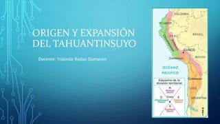 ORIGEN Y EXPANSIÓN
DEL TAHUANTINSUYO
Docente: Yolanda Rodas Damacen
 