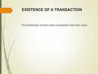 EXISTENCE OF A TRANSACTION
Penandatangan kontrak untuk menetapkan total sales value.
 