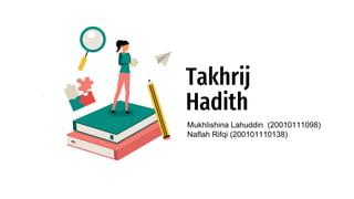 Takhrij
Hadith
Mukhlishina Lahuddin (20010111098)
Naflah Rifqi (200101110138)
 