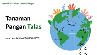 Tanaman
Pangan Talas
Lestari Nurul Afifah (1905106010033)
Teknik Pasca Panen TanamanPangan
 