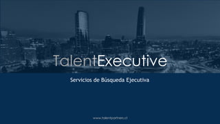 www.talentpartners.cl
Servicios de Búsqueda Ejecutiva
TalentExecutive
 