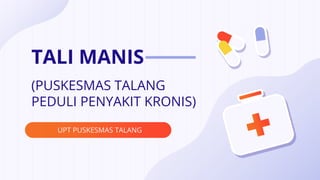 TALI MANIS
UPT PUSKESMAS TALANG
(PUSKESMAS TALANG
PEDULI PENYAKIT KRONIS)
 