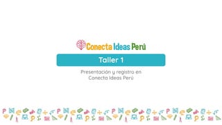 Taller 1
Presentación y registro en
Conecta Ideas Perú
 
