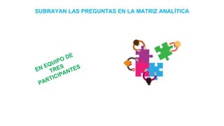 SUBRAYAN LAS PREGUNTAS EN LA MATRIZ ANALÍTICA
 