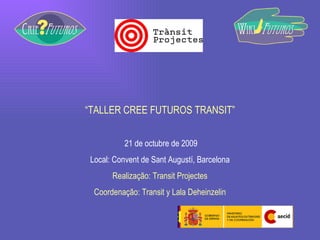 “ TALLER CREE FUTUROS TRANSIT” 21 de octubre de 2009 Local: Convent de Sant Augustí, Barcelona Realização: Transit Projectes Coordenação: Transit y Lala Deheinzelin 