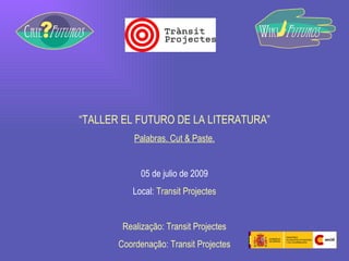 “ TALLER EL FUTURO DE LA LITERATURA” Palabras. Cut & Paste. 05 de julio de 2009 Local:  Transit Projectes Realização: Transit Projectes Coordenação: Transit Projectes 