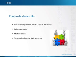 18
Roles
Equipo de desarrollo
 Son los encargados de llevar a cabo el desarrollo
 Auto-organizado
 Multidisciplinar
 Se recomienda entre 4 y 8 personas
 