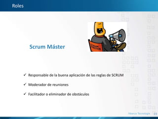 19
Roles
Scrum Máster
 Responsable de la buena aplicación de las reglas de SCRUM
 Moderador de reuniones
 Facilitador o eliminador de obstáculos
 
