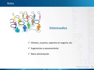 20
Roles
Interesados
 Clientes, usuarios, expertos en negocio, etc.
 Sugerencias y asesoramiento
 Retro-alimentación
 