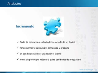 33
Artefactos
Incremento
 Parte de producto resultado del desarrollo de un Sprint
 Potencialmente entregable, terminada y probada
 En condiciones de ser usada por el cliente
 No es un prototipo, módulo o parte pendiente de integración
 