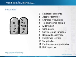 8
Manifiesto Ágil, marzo 2001
1 Satisfacer al cliente
2 Aceptar cambios
3 Entregas frecuentes
4 Trabajar como equipo
5 Motivación
6 Cara a cara
7 Software que funciona
8 Desarrollo sostenido
9 Excelencia técnica
10 Simplicidad
11 Equipos auto-organizados
12 Retrospectiva
Postulados:
http://agilemanifesto.org/
 