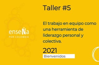 Taller #5
El trabajo en equipo como
una herramienta de
liderazgo personal y
colectiva.
2021
Bienvenidos
 