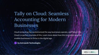 Tally on Cloud: Seamless
Accounting for Modern
Businesses
Cloud computing has revolutionized the way businesses operate, and Tally on the
Cloud is a perfect example of this. Learn more about how this innovative solution
enables businesses to thrive in the digital age.
by Antraweb Technologies
A
 