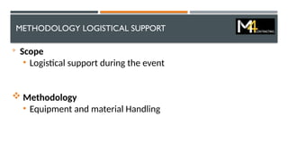 METHODOLOGY LOGISTICAL SUPPORT

Scope
• Logistical support during the event
 Methodology
• Equipment and material Handling
 