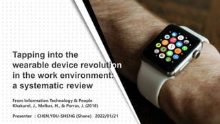 From Information Technology & People
Khakurel, J., Melkas, H., & Porras, J. (2018)
Presenter ：CHEN,YOU-SHENG (Shane) 2022/01/21
Tapping into the
wearable device revolution
in the work environment:
a systematic review
 