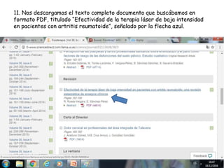 11. Nos descargamos el texto completo documento que buscábamos en
formato PDF, titulado “Efectividad de la terapia láser de baja intensidad
en pacientes con artritis reumatoide”, señalado por la flecha azul.
 