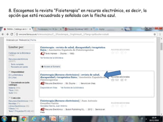 8. Escogemos la revista “Fisioterapia” en recurso electrónico, es decir, la
opción que está recuadrada y señalada con la flecha azul.
 