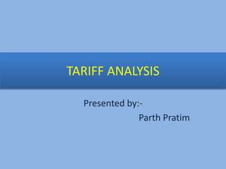 TARIFF ANALYSIS
Presented by:-
Parth Pratim
 