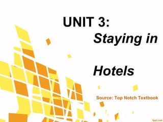UNIT 3:
    Staying in

    Hotels
    Source: Top Notch Textbook
 