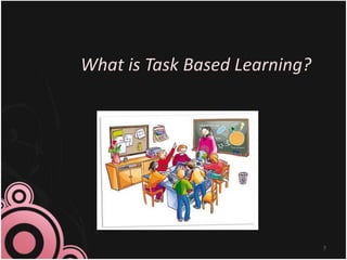 What is Task Based Learning?
7
 