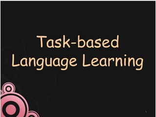 Task-based
Language Learning
1
 